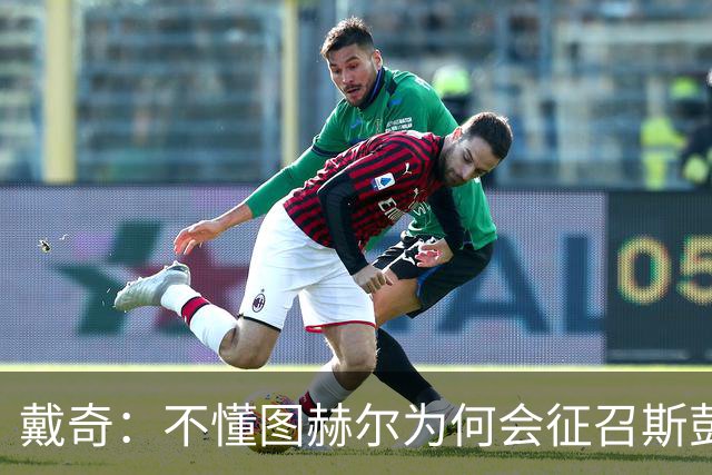 戴奇：不懂图赫尔为何会征召斯彭斯，孔萨可以踢右后卫