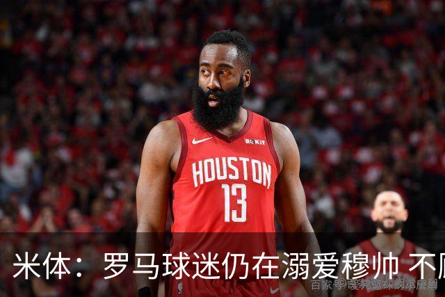 米体：罗马球迷仍在溺爱穆帅 不顾一切的支持他