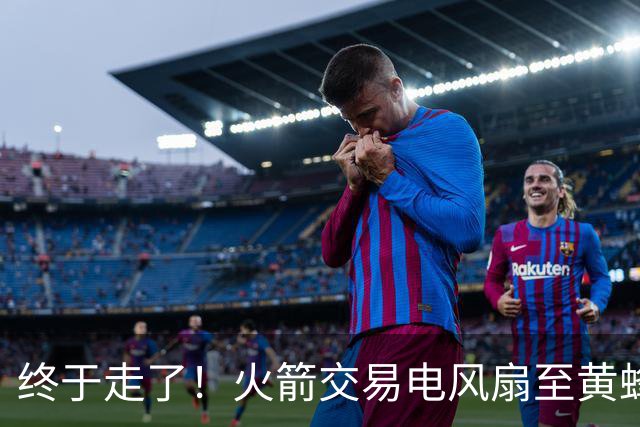 终于走了！火箭交易电风扇至黄蜂 还搭了3个次轮签