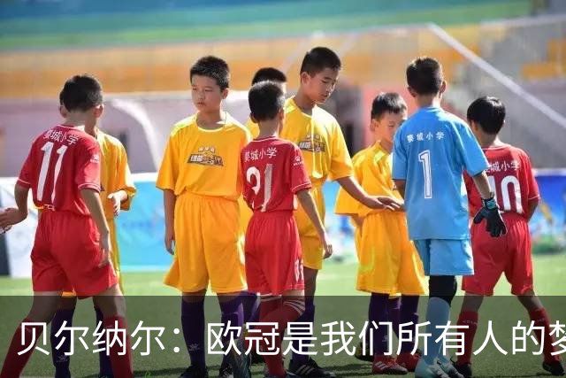贝尔纳尔：欧冠是我们所有人的梦想 我愿意现在签约终身效力巴萨