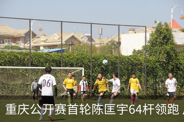 重庆公开赛首轮陈匡宇64杆领跑 周彦含并列第六